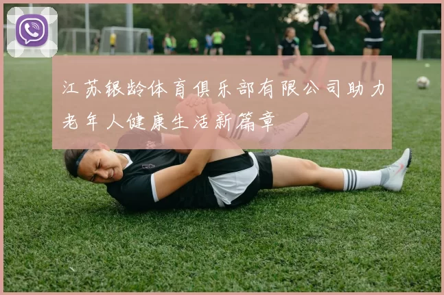 江苏银龄体育俱乐部有限公司助力老年人健康生活新篇章